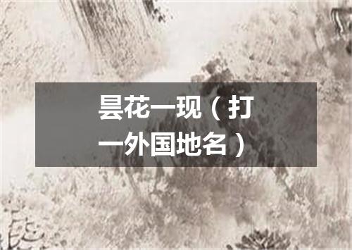 昙花一现（打一外国地名）