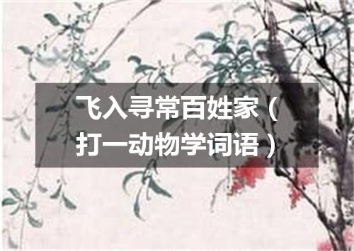 飞入寻常百姓家（打一动物学词语）