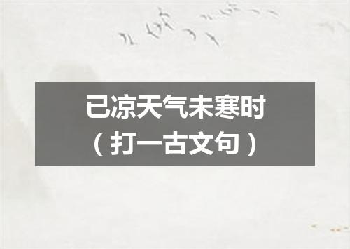 已凉天气未寒时（打一古文句）