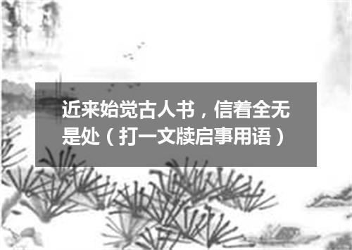 近来始觉古人书，信着全无是处（打一文牍启事用语）