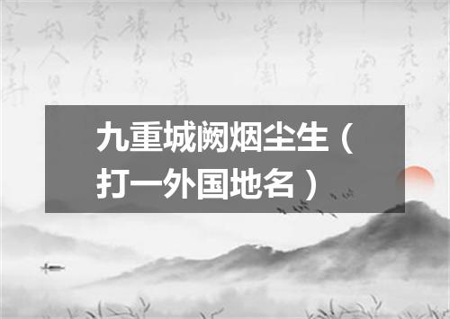 九重城阙烟尘生（打一外国地名）