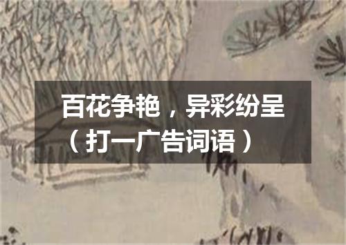 百花争艳，异彩纷呈（打一广告词语）