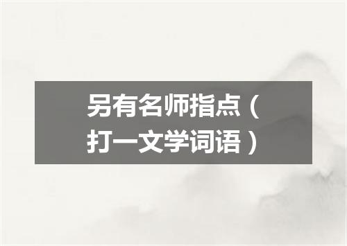 另有名师指点（打一文学词语）