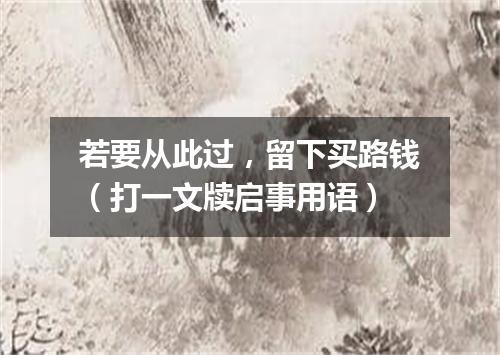 若要从此过，留下买路钱（打一文牍启事用语）