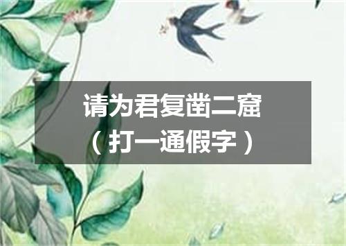 请为君复凿二窟（打一通假字）