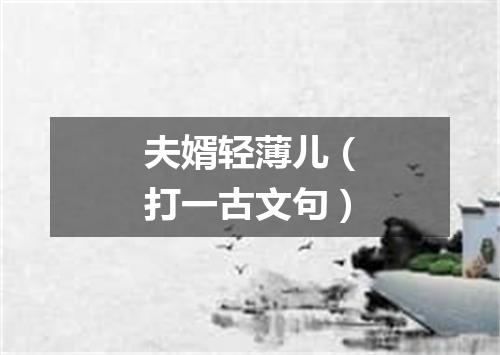 夫婿轻薄儿（打一古文句）