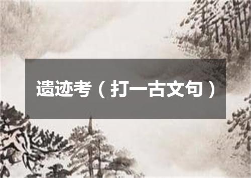 遗迹考（打一古文句）