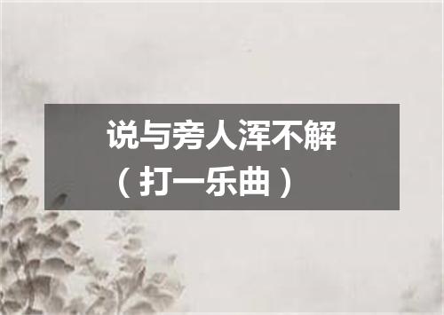 说与旁人浑不解（打一乐曲）