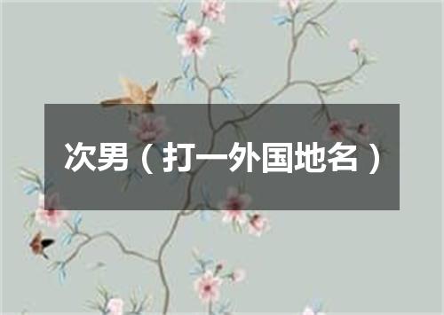 次男（打一外国地名）
