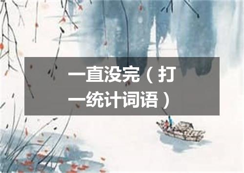 一直没完（打一统计词语）