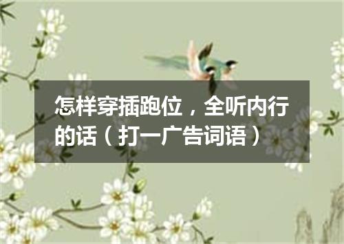 怎样穿插跑位，全听内行的话（打一广告词语）