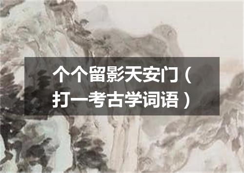 个个留影天安门（打一考古学词语）