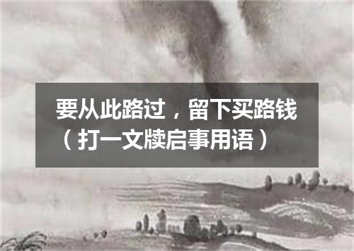要从此路过，留下买路钱（打一文牍启事用语）