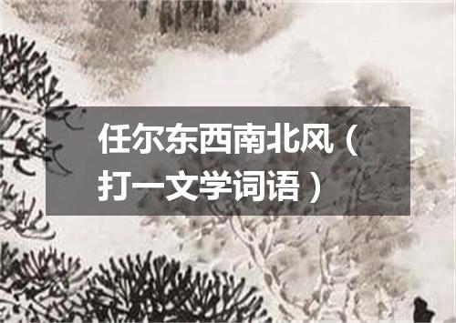 任尔东西南北风（打一文学词语）