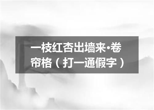 一枝红杏出墙来·卷帘格（打一通假字）