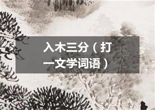 入木三分（打一文学词语）