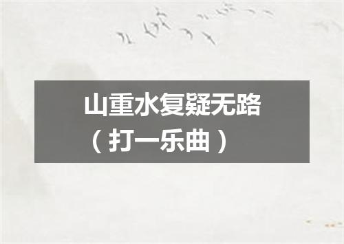 山重水复疑无路（打一乐曲）