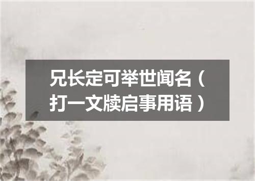 兄长定可举世闻名（打一文牍启事用语）