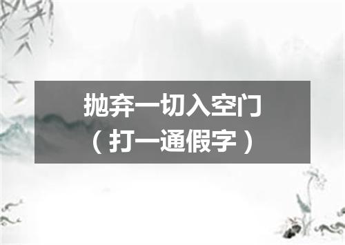 抛弃一切入空门（打一通假字）