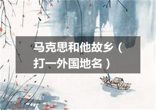 马克思和他故乡（打一外国地名）