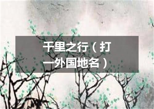 千里之行（打一外国地名）
