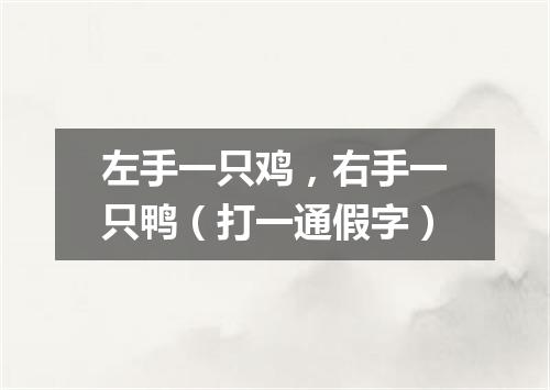 左手一只鸡，右手一只鸭（打一通假字）