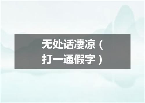 无处话凄凉（打一通假字）