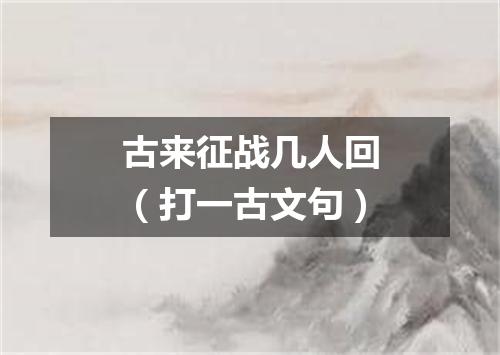 古来征战几人回（打一古文句）