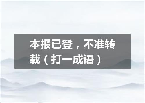 本报已登，不准转载（打一成语）