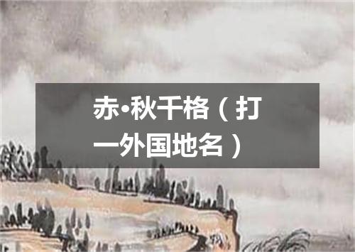 赤·秋千格（打一外国地名）