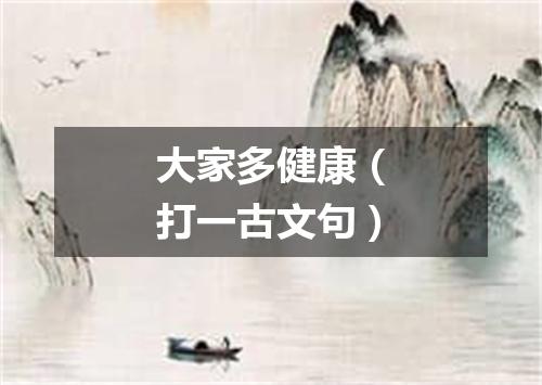 大家多健康（打一古文句）