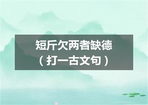 短斤欠两者缺德（打一古文句）