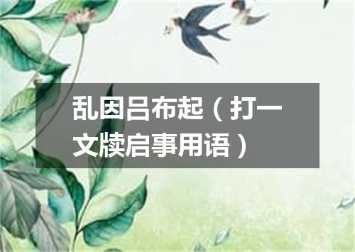 乱因吕布起（打一文牍启事用语）