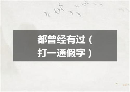 都曾经有过（打一通假字）