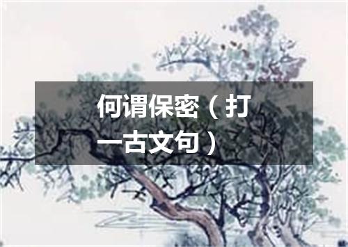 何谓保密（打一古文句）
