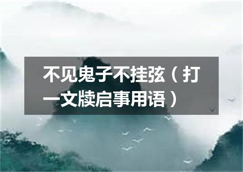 不见鬼子不挂弦（打一文牍启事用语）
