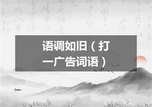 语调如旧（打一广告词语）