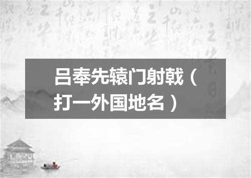 吕奉先辕门射戟（打一外国地名）
