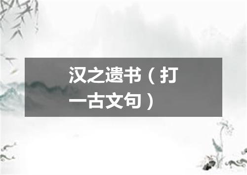 汉之遗书（打一古文句）