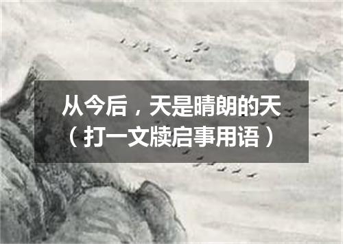 从今后，天是晴朗的天（打一文牍启事用语）