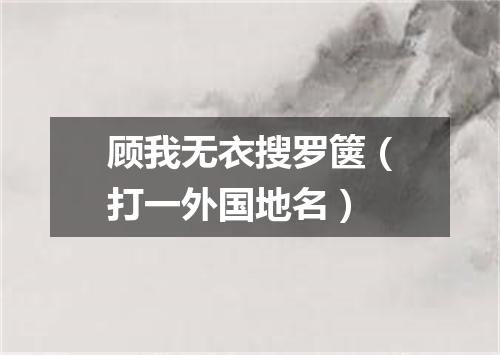顾我无衣搜罗箧（打一外国地名）