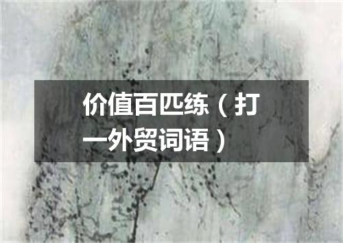 价值百匹练（打一外贸词语）