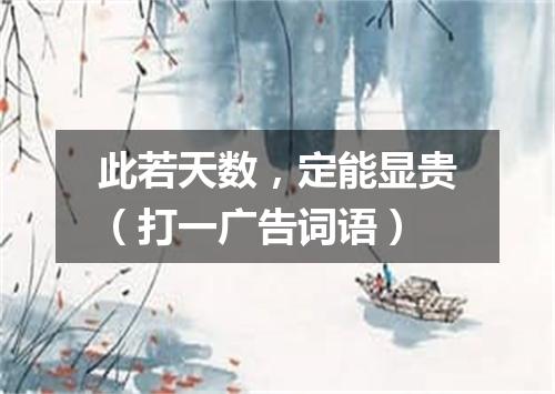 此若天数，定能显贵（打一广告词语）