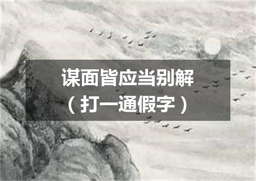 谋面皆应当别解（打一通假字）