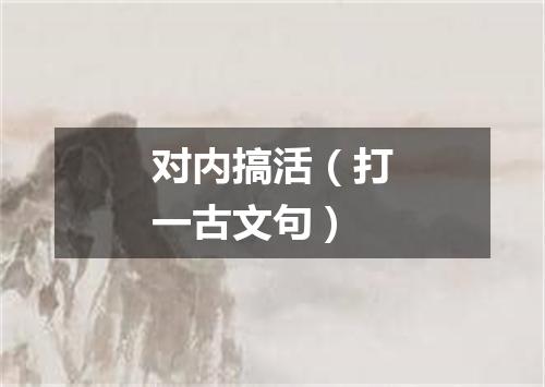 对内搞活（打一古文句）