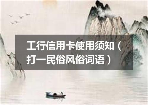 工行信用卡使用须知（打一民俗风俗词语）