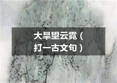 大旱望云霓（打一古文句）
