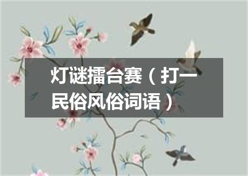 灯谜擂台赛（打一民俗风俗词语）