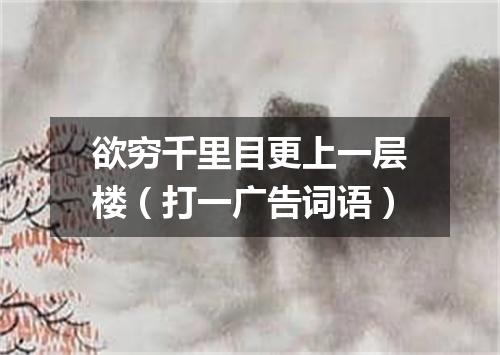 欲穷千里目更上一层楼（打一广告词语）