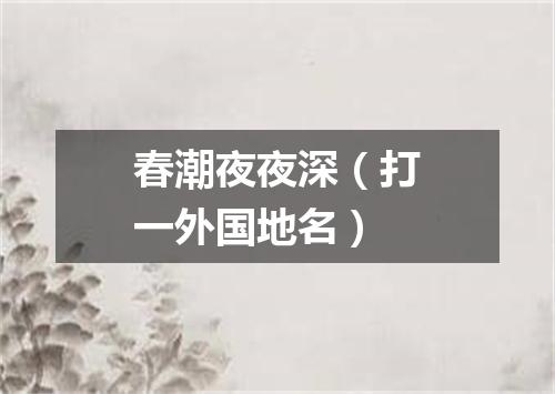 春潮夜夜深（打一外国地名）